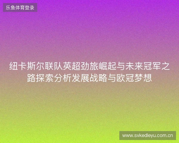 纽卡斯尔联队英超劲旅崛起与未来冠军之路探索分析发展战略与欧冠梦想