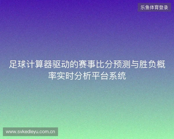 足球计算器驱动的赛事比分预测与胜负概率实时分析平台系统 足球计算器驱动的赛事比分预测与胜负概率实时分析平台系统