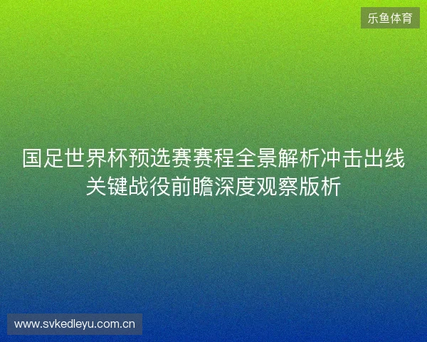 国足世界杯预选赛赛程全景解析冲击出线关键战役前瞻深度观察版析 国足世界杯预选赛赛程全景解析冲击出线关键战役前瞻深度观察版析